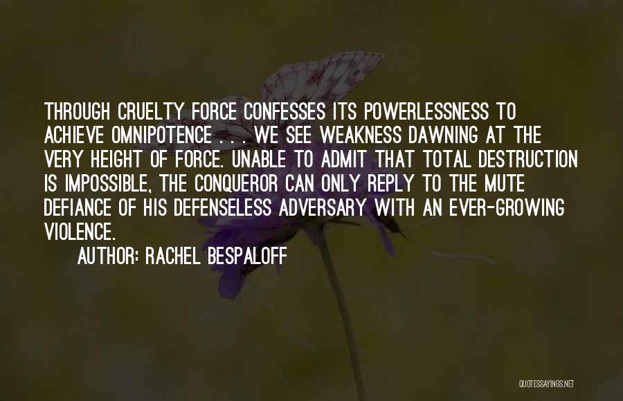 Rachel Bespaloff Quotes: Through Cruelty Force Confesses Its Powerlessness To Achieve Omnipotence . . . We See Weakness Dawning At The Very Height