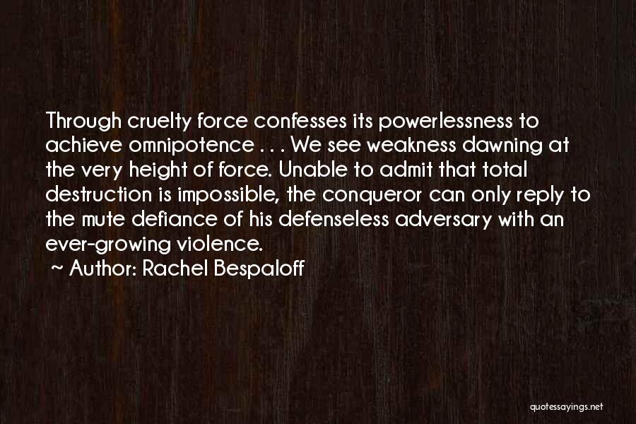 Rachel Bespaloff Quotes: Through Cruelty Force Confesses Its Powerlessness To Achieve Omnipotence . . . We See Weakness Dawning At The Very Height