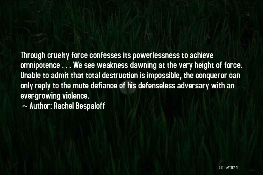 Rachel Bespaloff Quotes: Through Cruelty Force Confesses Its Powerlessness To Achieve Omnipotence . . . We See Weakness Dawning At The Very Height