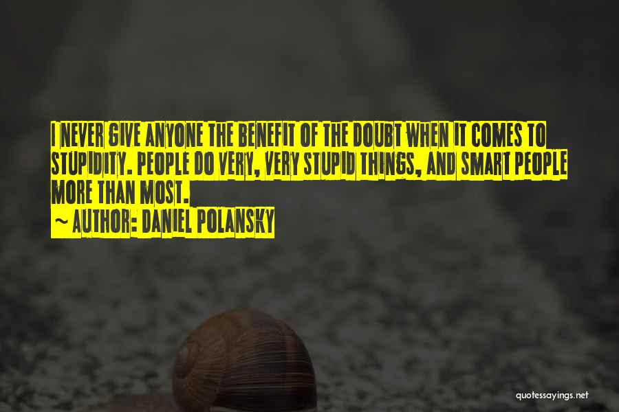 Daniel Polansky Quotes: I Never Give Anyone The Benefit Of The Doubt When It Comes To Stupidity. People Do Very, Very Stupid Things,