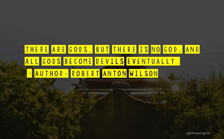 Robert Anton Wilson Quotes: There Are Gods, But There Is No God; And All Gods Become Devils Eventually.
