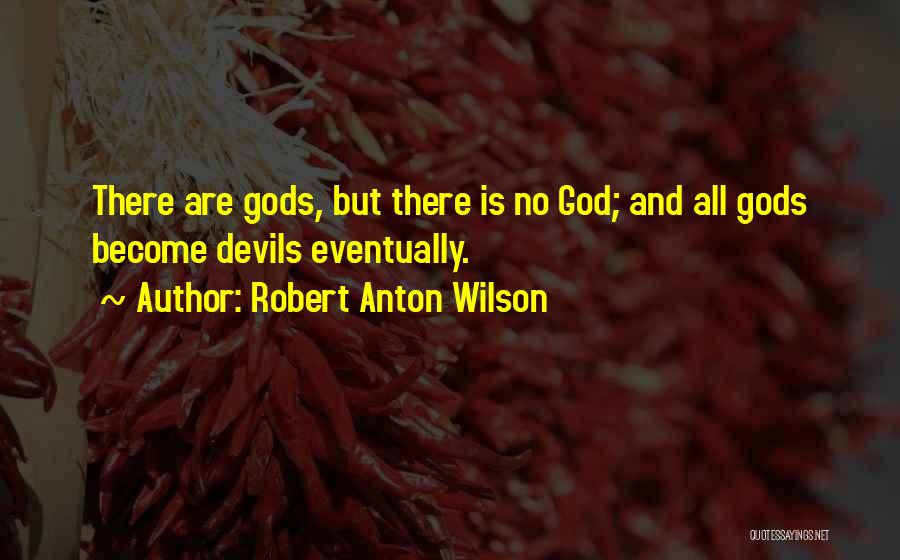 Robert Anton Wilson Quotes: There Are Gods, But There Is No God; And All Gods Become Devils Eventually.