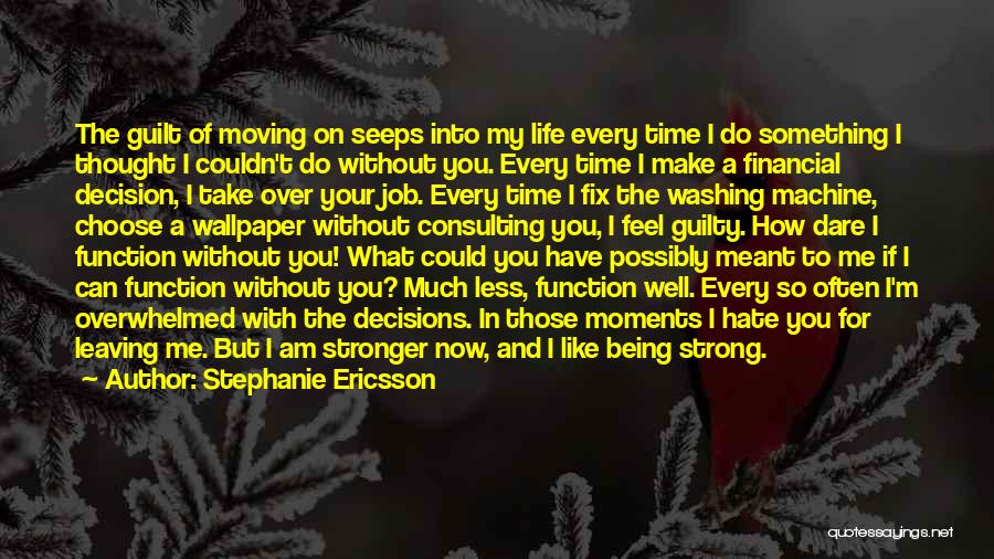 Stephanie Ericsson Quotes: The Guilt Of Moving On Seeps Into My Life Every Time I Do Something I Thought I Couldn't Do Without