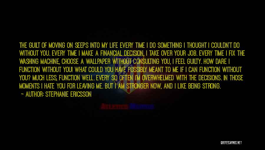 Stephanie Ericsson Quotes: The Guilt Of Moving On Seeps Into My Life Every Time I Do Something I Thought I Couldn't Do Without