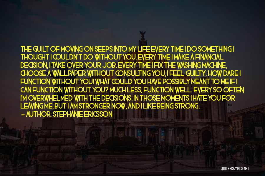 Stephanie Ericsson Quotes: The Guilt Of Moving On Seeps Into My Life Every Time I Do Something I Thought I Couldn't Do Without