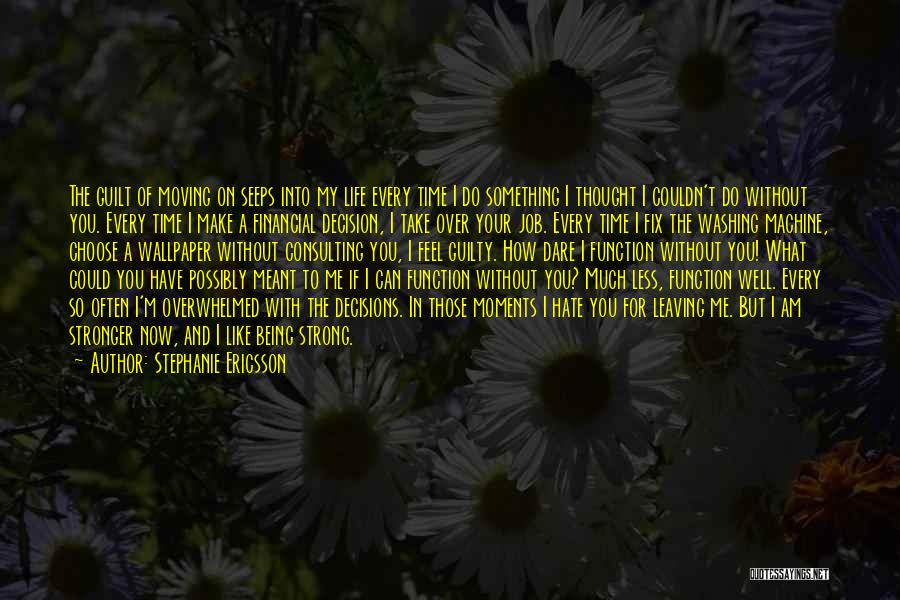 Stephanie Ericsson Quotes: The Guilt Of Moving On Seeps Into My Life Every Time I Do Something I Thought I Couldn't Do Without