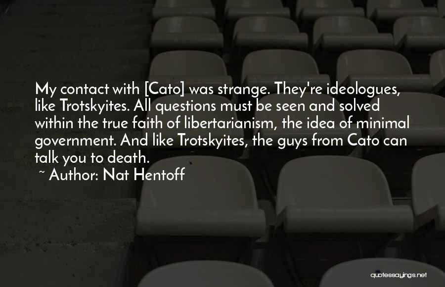 Nat Hentoff Quotes: My Contact With [cato] Was Strange. They're Ideologues, Like Trotskyites. All Questions Must Be Seen And Solved Within The True
