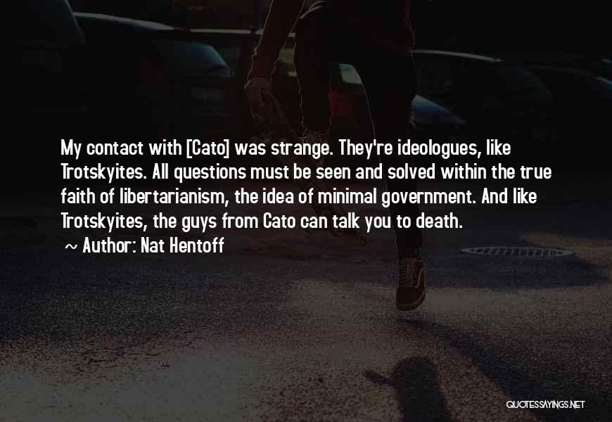 Nat Hentoff Quotes: My Contact With [cato] Was Strange. They're Ideologues, Like Trotskyites. All Questions Must Be Seen And Solved Within The True