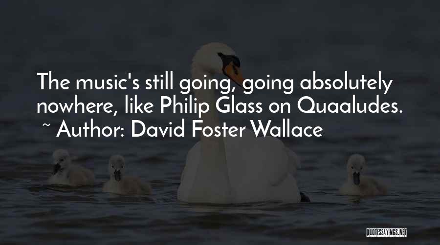 David Foster Wallace Quotes: The Music's Still Going, Going Absolutely Nowhere, Like Philip Glass On Quaaludes.