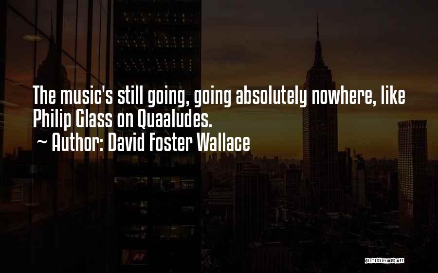 David Foster Wallace Quotes: The Music's Still Going, Going Absolutely Nowhere, Like Philip Glass On Quaaludes.