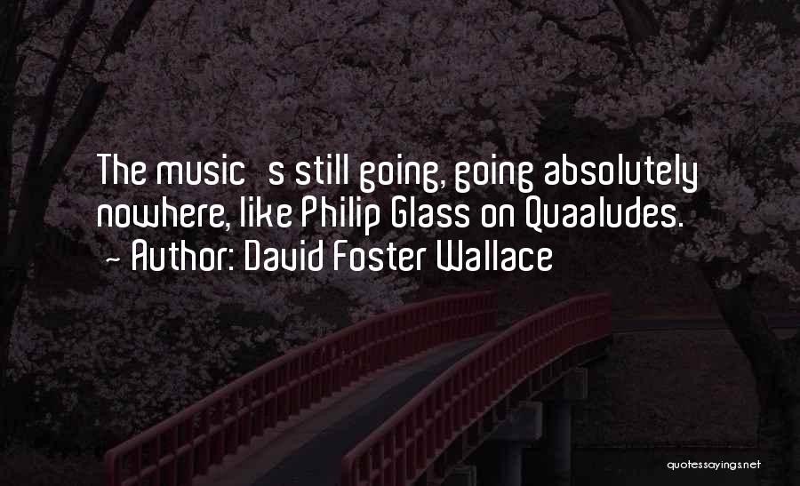David Foster Wallace Quotes: The Music's Still Going, Going Absolutely Nowhere, Like Philip Glass On Quaaludes.