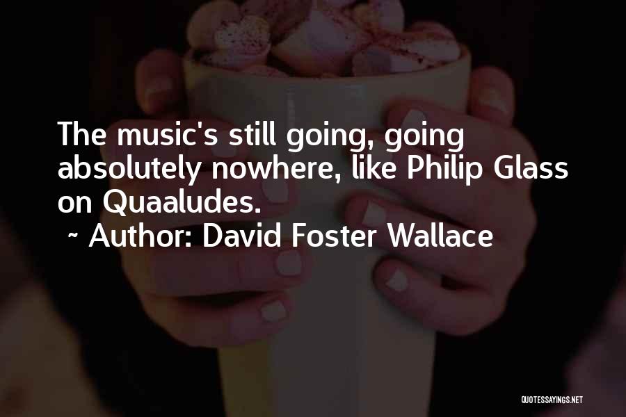 David Foster Wallace Quotes: The Music's Still Going, Going Absolutely Nowhere, Like Philip Glass On Quaaludes.