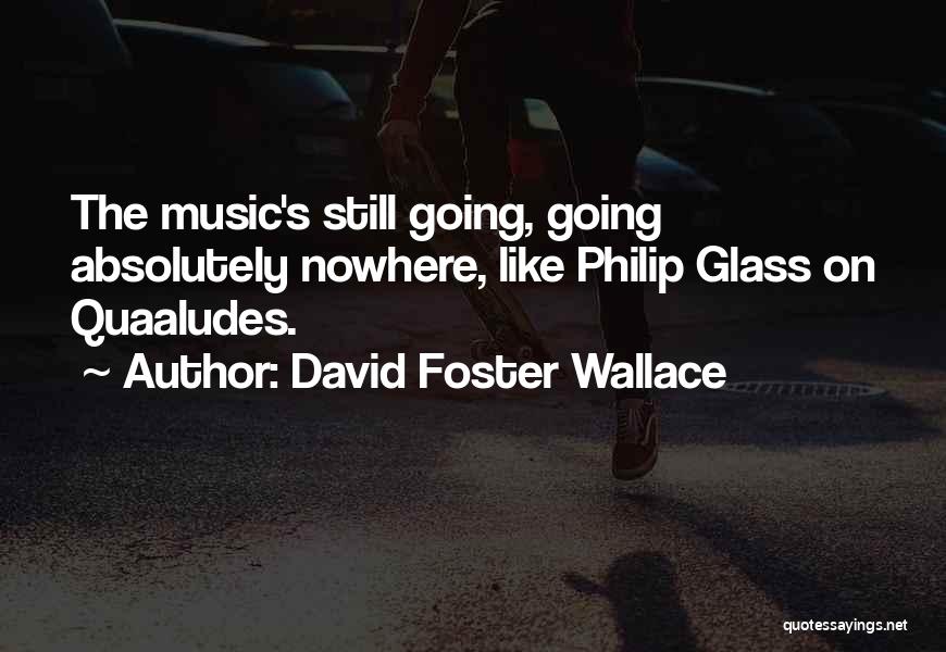 David Foster Wallace Quotes: The Music's Still Going, Going Absolutely Nowhere, Like Philip Glass On Quaaludes.