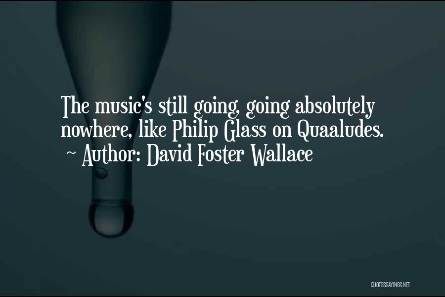 David Foster Wallace Quotes: The Music's Still Going, Going Absolutely Nowhere, Like Philip Glass On Quaaludes.