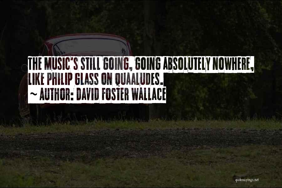 David Foster Wallace Quotes: The Music's Still Going, Going Absolutely Nowhere, Like Philip Glass On Quaaludes.