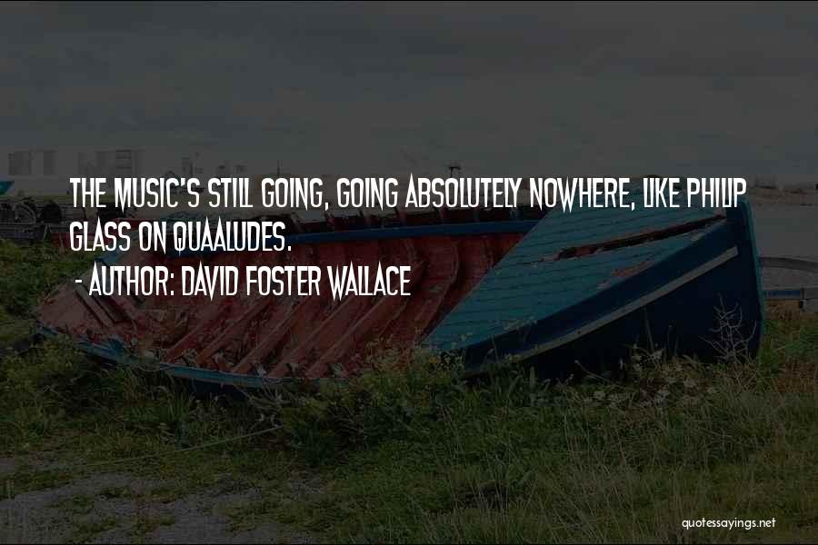 David Foster Wallace Quotes: The Music's Still Going, Going Absolutely Nowhere, Like Philip Glass On Quaaludes.