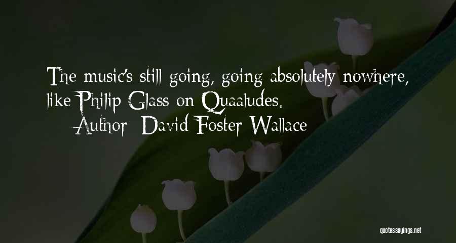 David Foster Wallace Quotes: The Music's Still Going, Going Absolutely Nowhere, Like Philip Glass On Quaaludes.
