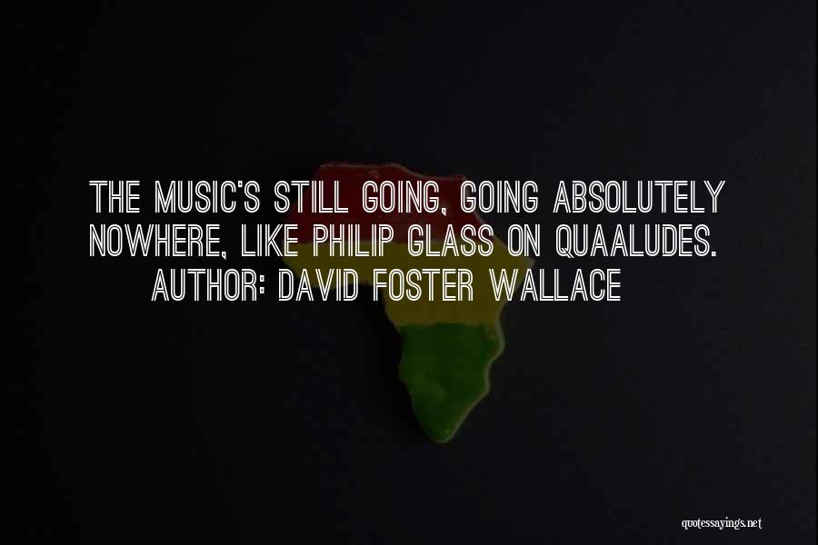 David Foster Wallace Quotes: The Music's Still Going, Going Absolutely Nowhere, Like Philip Glass On Quaaludes.