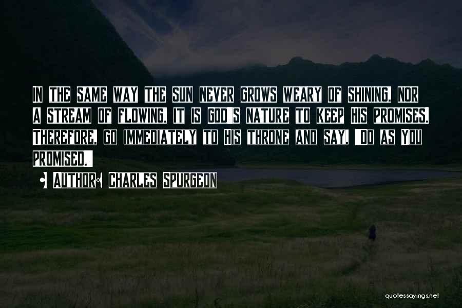 Charles Spurgeon Quotes: In The Same Way The Sun Never Grows Weary Of Shining, Nor A Stream Of Flowing, It Is God's Nature