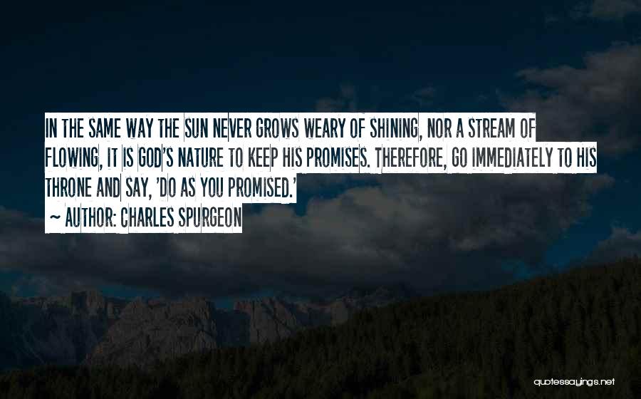 Charles Spurgeon Quotes: In The Same Way The Sun Never Grows Weary Of Shining, Nor A Stream Of Flowing, It Is God's Nature