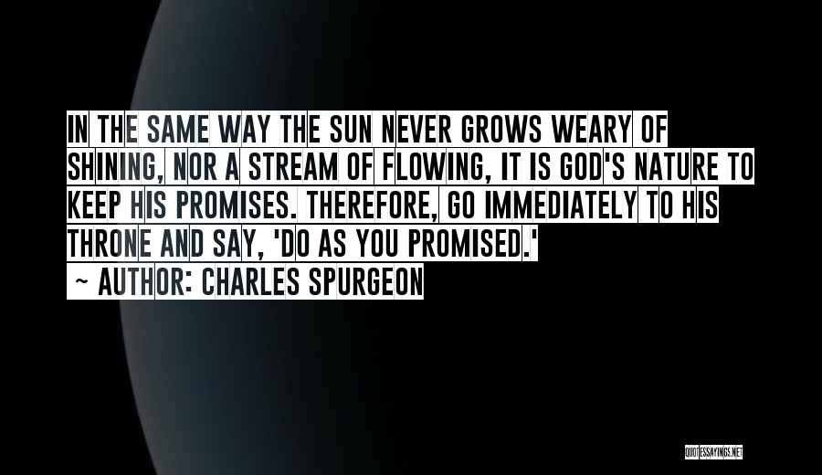 Charles Spurgeon Quotes: In The Same Way The Sun Never Grows Weary Of Shining, Nor A Stream Of Flowing, It Is God's Nature