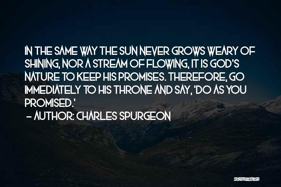 Charles Spurgeon Quotes: In The Same Way The Sun Never Grows Weary Of Shining, Nor A Stream Of Flowing, It Is God's Nature