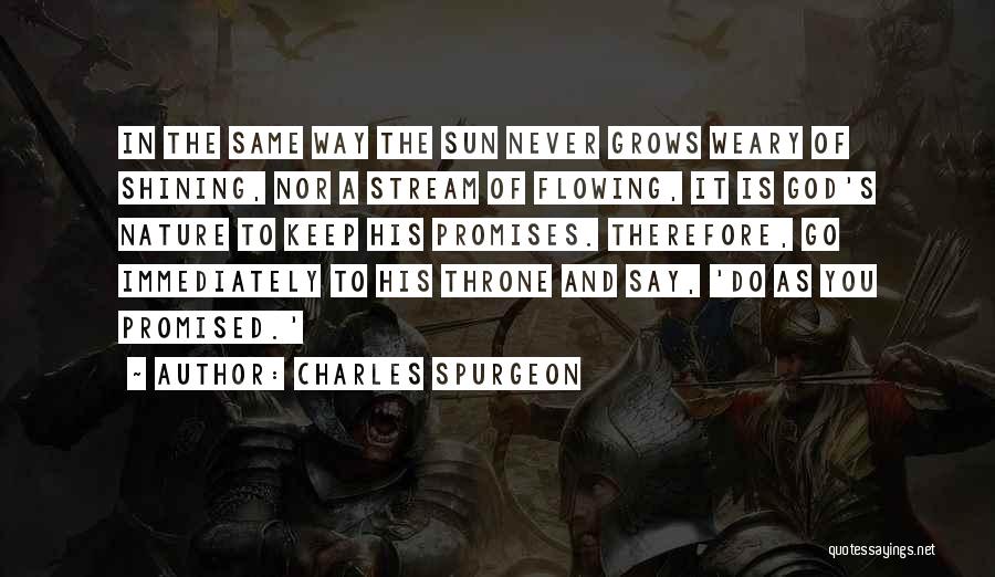 Charles Spurgeon Quotes: In The Same Way The Sun Never Grows Weary Of Shining, Nor A Stream Of Flowing, It Is God's Nature