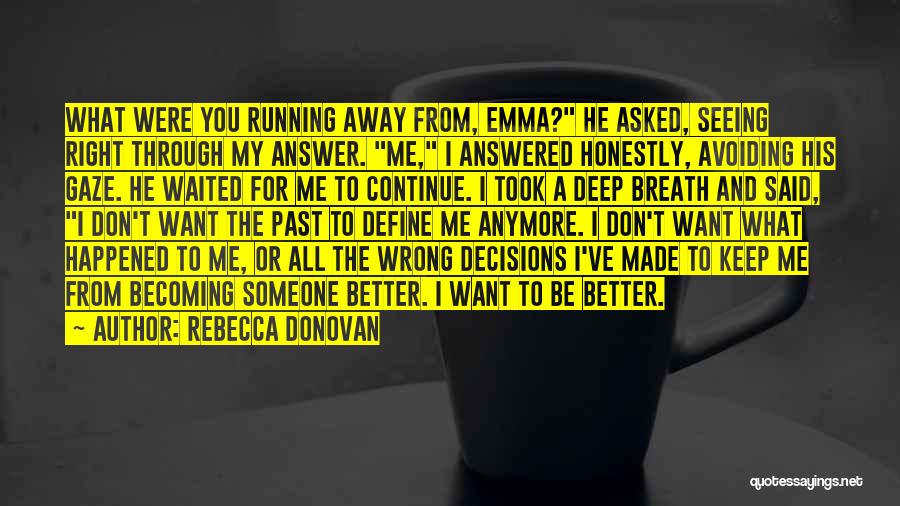 Rebecca Donovan Quotes: What Were You Running Away From, Emma? He Asked, Seeing Right Through My Answer. Me, I Answered Honestly, Avoiding His