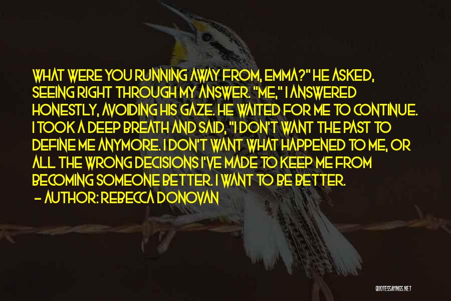 Rebecca Donovan Quotes: What Were You Running Away From, Emma? He Asked, Seeing Right Through My Answer. Me, I Answered Honestly, Avoiding His