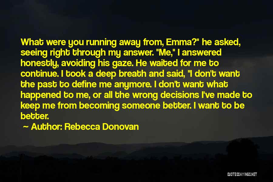 Rebecca Donovan Quotes: What Were You Running Away From, Emma? He Asked, Seeing Right Through My Answer. Me, I Answered Honestly, Avoiding His