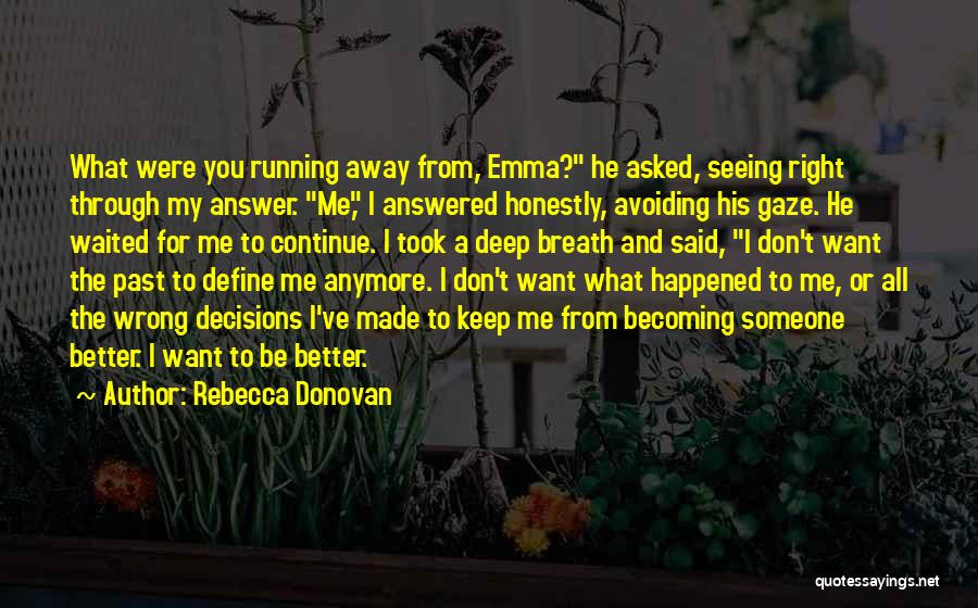 Rebecca Donovan Quotes: What Were You Running Away From, Emma? He Asked, Seeing Right Through My Answer. Me, I Answered Honestly, Avoiding His