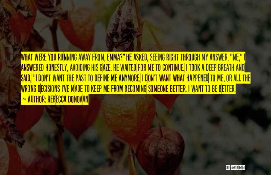 Rebecca Donovan Quotes: What Were You Running Away From, Emma? He Asked, Seeing Right Through My Answer. Me, I Answered Honestly, Avoiding His