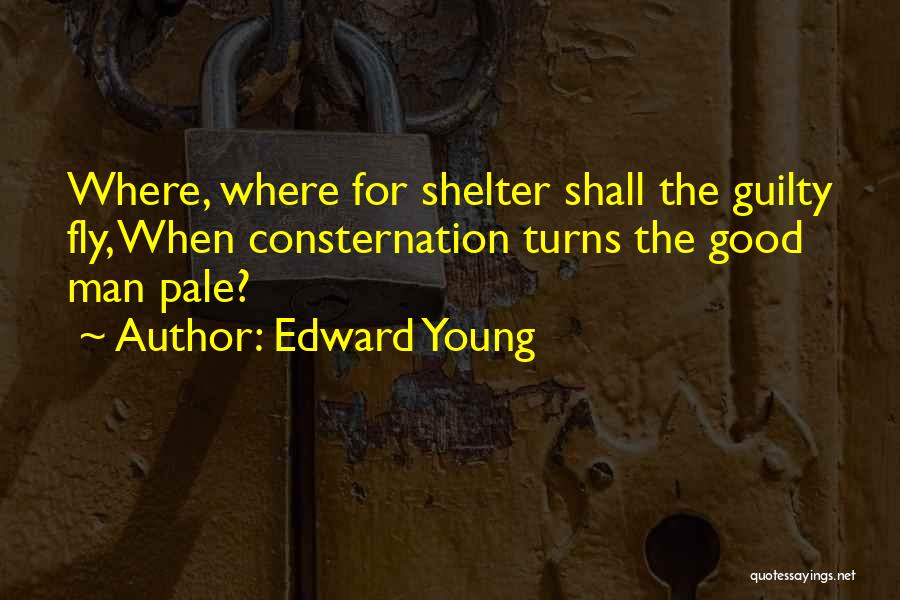 Edward Young Quotes: Where, Where For Shelter Shall The Guilty Fly, When Consternation Turns The Good Man Pale?