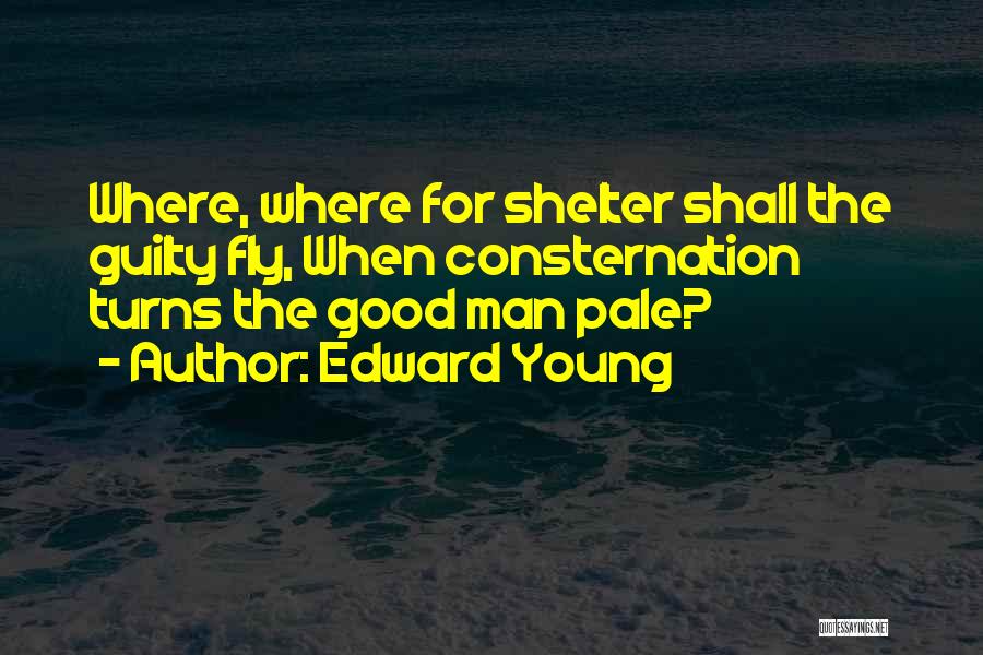 Edward Young Quotes: Where, Where For Shelter Shall The Guilty Fly, When Consternation Turns The Good Man Pale?