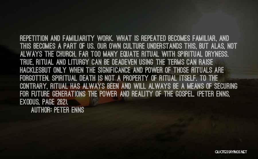 Peter Enns Quotes: Repetition And Familiarity Work. What Is Repeated Becomes Familiar, And This Becomes A Part Of Us. Our Own Culture Understands