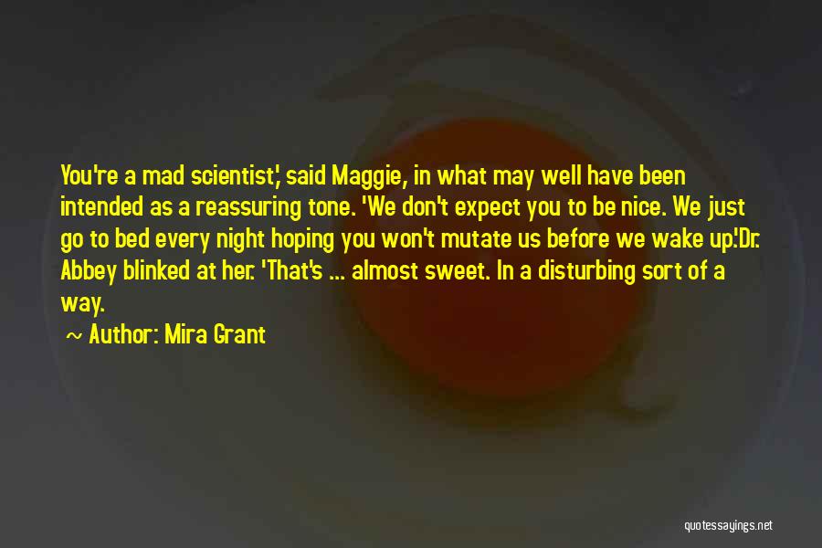 Mira Grant Quotes: You're A Mad Scientist,' Said Maggie, In What May Well Have Been Intended As A Reassuring Tone. 'we Don't Expect