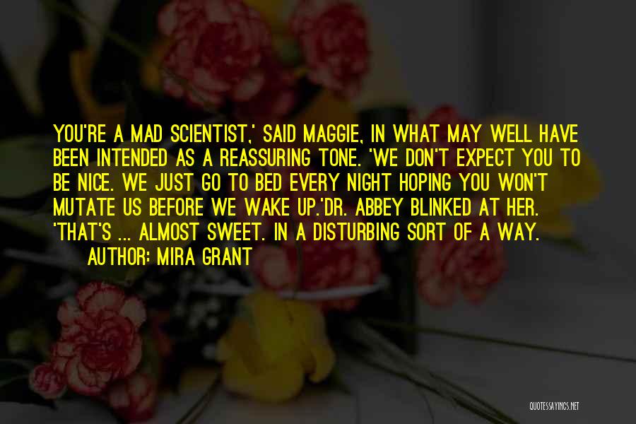 Mira Grant Quotes: You're A Mad Scientist,' Said Maggie, In What May Well Have Been Intended As A Reassuring Tone. 'we Don't Expect