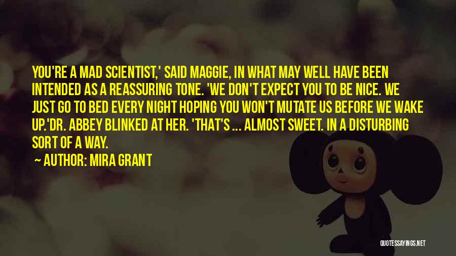 Mira Grant Quotes: You're A Mad Scientist,' Said Maggie, In What May Well Have Been Intended As A Reassuring Tone. 'we Don't Expect
