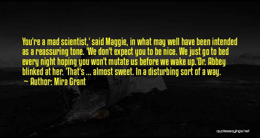 Mira Grant Quotes: You're A Mad Scientist,' Said Maggie, In What May Well Have Been Intended As A Reassuring Tone. 'we Don't Expect