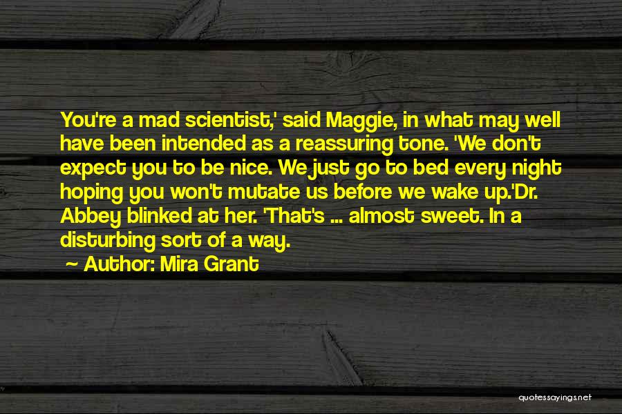 Mira Grant Quotes: You're A Mad Scientist,' Said Maggie, In What May Well Have Been Intended As A Reassuring Tone. 'we Don't Expect