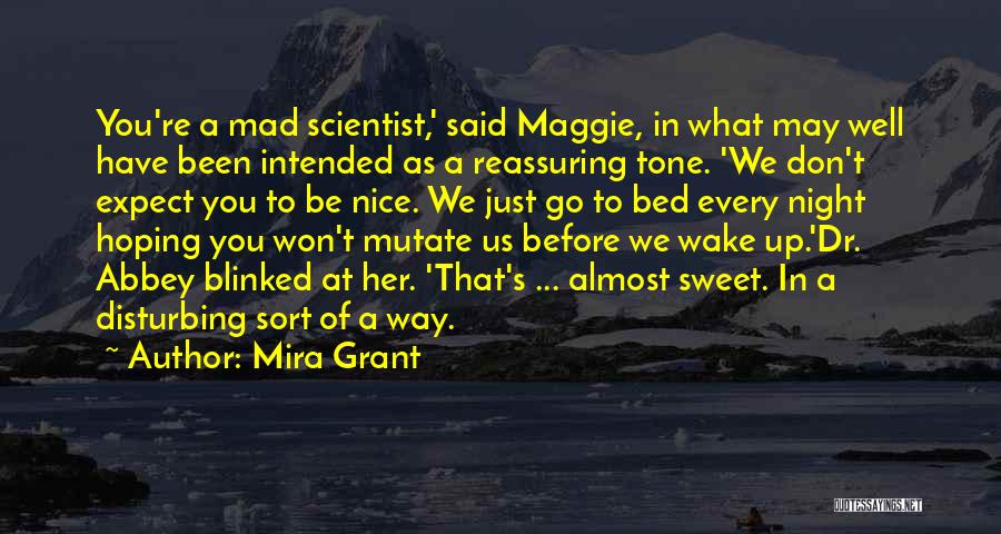 Mira Grant Quotes: You're A Mad Scientist,' Said Maggie, In What May Well Have Been Intended As A Reassuring Tone. 'we Don't Expect