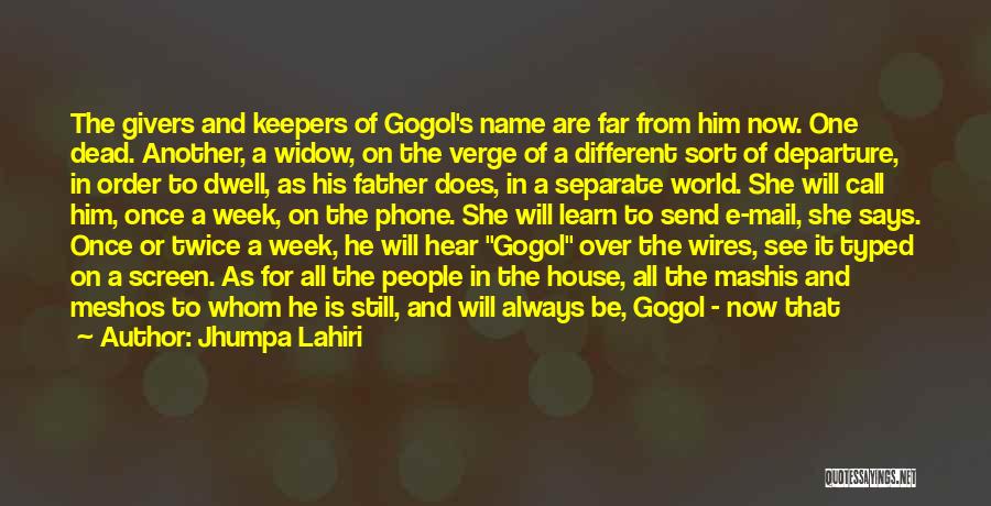 Jhumpa Lahiri Quotes: The Givers And Keepers Of Gogol's Name Are Far From Him Now. One Dead. Another, A Widow, On The Verge