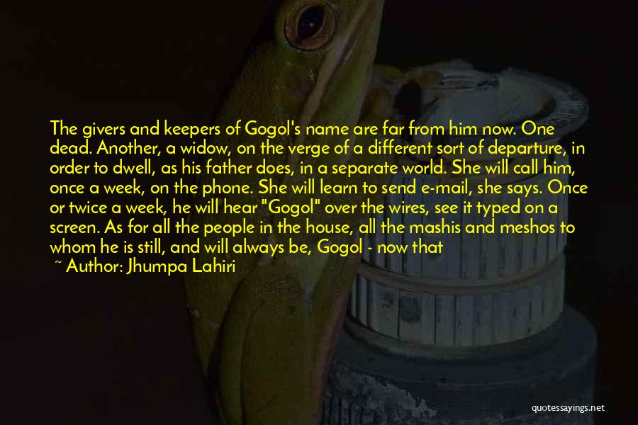 Jhumpa Lahiri Quotes: The Givers And Keepers Of Gogol's Name Are Far From Him Now. One Dead. Another, A Widow, On The Verge