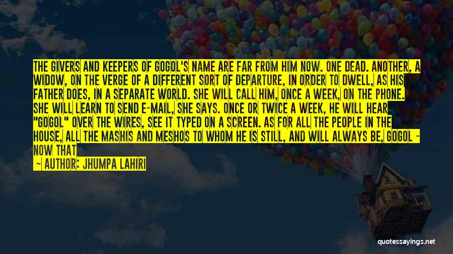 Jhumpa Lahiri Quotes: The Givers And Keepers Of Gogol's Name Are Far From Him Now. One Dead. Another, A Widow, On The Verge