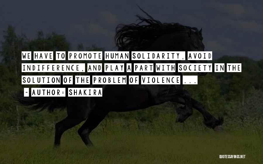 Shakira Quotes: We Have To Promote Human Solidarity, Avoid Indifference, And Play A Part With Society In The Solution Of The Problem