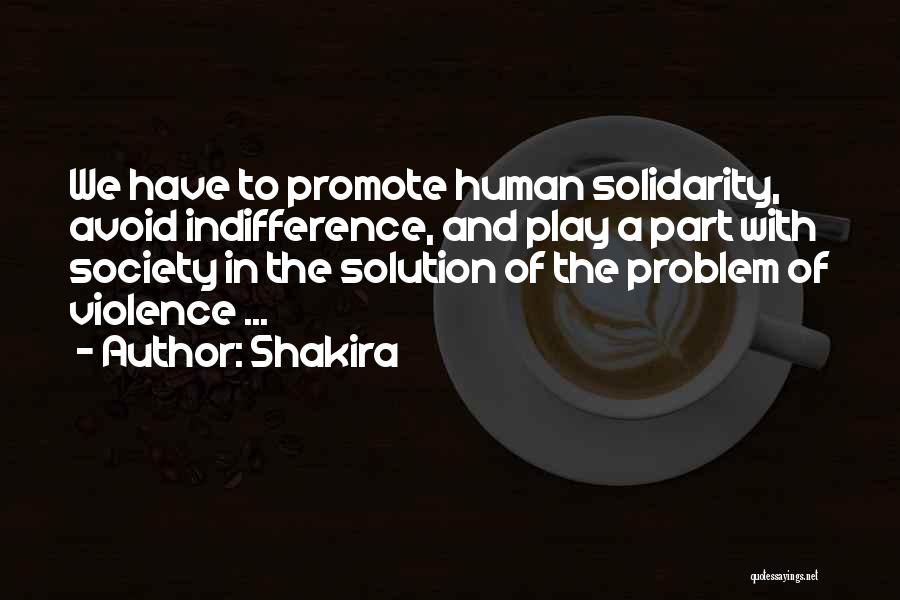 Shakira Quotes: We Have To Promote Human Solidarity, Avoid Indifference, And Play A Part With Society In The Solution Of The Problem