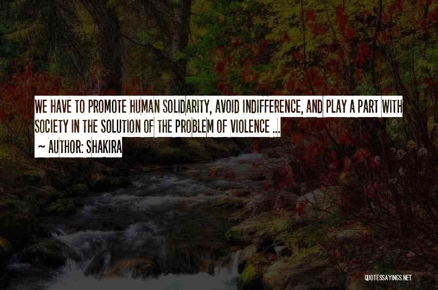 Shakira Quotes: We Have To Promote Human Solidarity, Avoid Indifference, And Play A Part With Society In The Solution Of The Problem