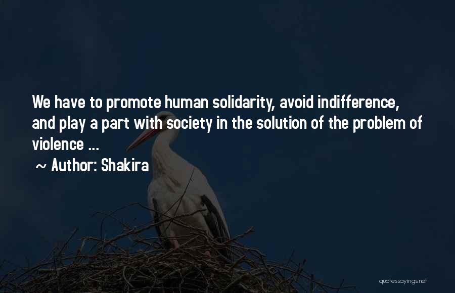 Shakira Quotes: We Have To Promote Human Solidarity, Avoid Indifference, And Play A Part With Society In The Solution Of The Problem