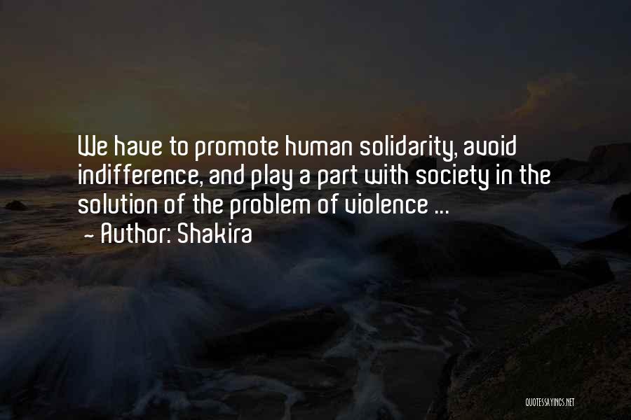 Shakira Quotes: We Have To Promote Human Solidarity, Avoid Indifference, And Play A Part With Society In The Solution Of The Problem