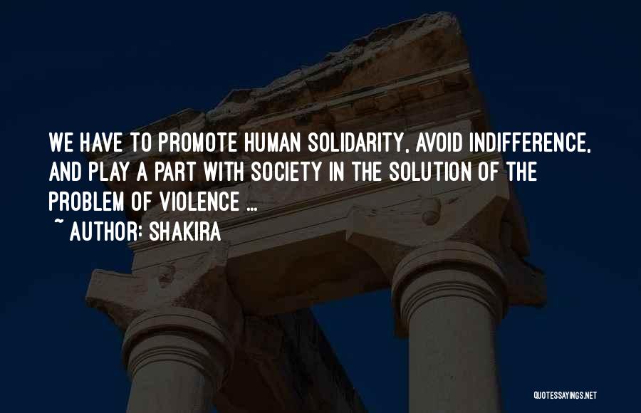 Shakira Quotes: We Have To Promote Human Solidarity, Avoid Indifference, And Play A Part With Society In The Solution Of The Problem